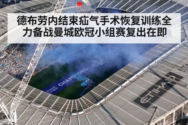 德布劳内结束疝气手术恢复训练全力备战曼城欧冠小组赛复出在即